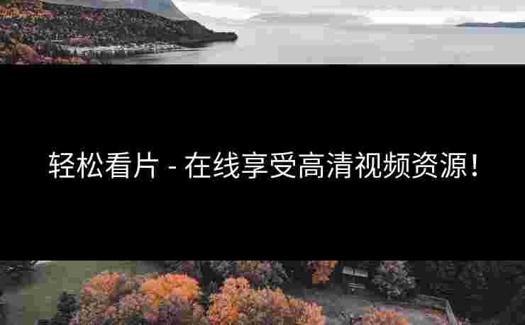 轻松看片 - 在线享受高清视频资源！