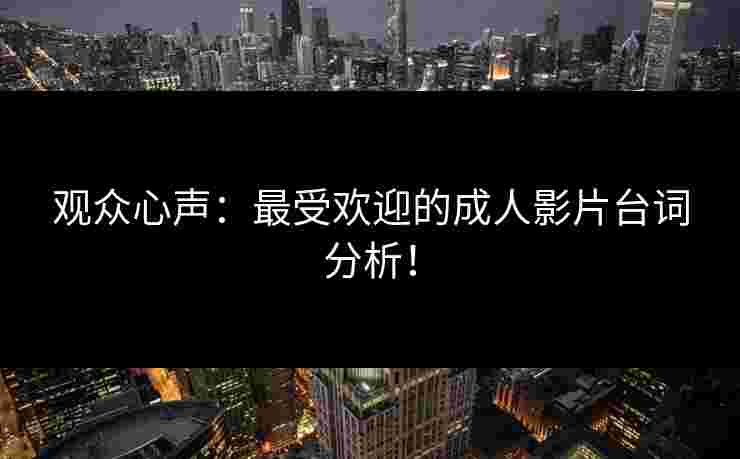 观众心声：最受欢迎的成人影片台词分析！